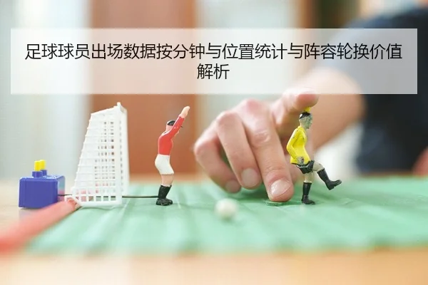 足球球员出场数据按分钟与位置统计与阵容轮换价值解析
